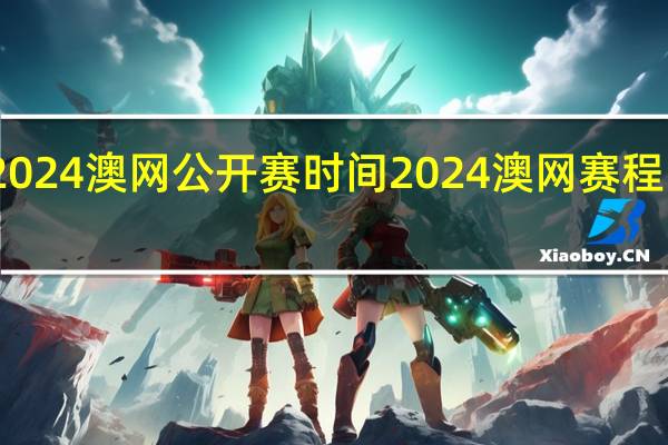 2024澳网公开赛时间 2024澳网赛程时间表