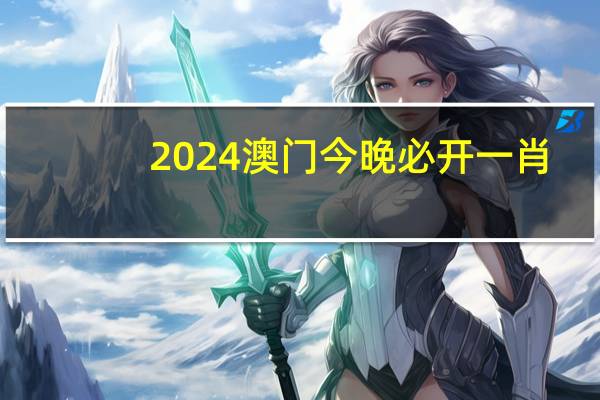 2024澳门今晚必开一肖_最佳选择_实用版616.107