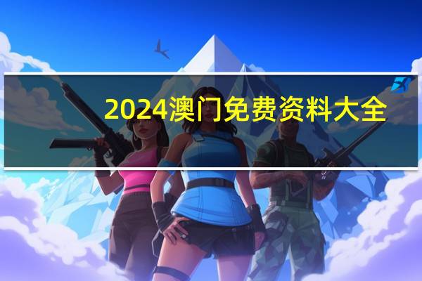 2024澳门免费资料大全(2024澳门免费资料大全8)--作答解释落实--实用版455.564