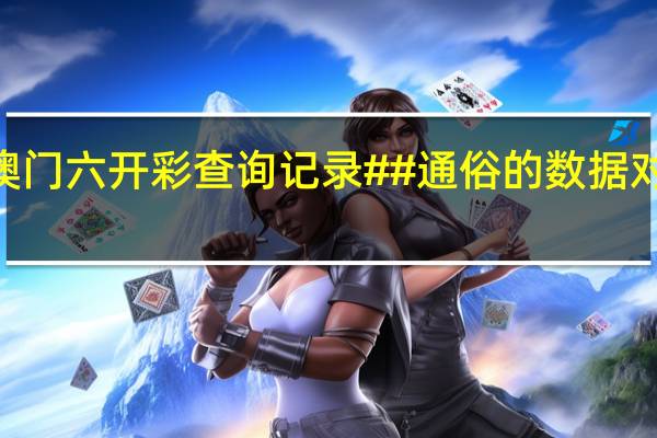 2024澳门六开彩查询记录##通俗的数据对比最佳解答-1289.3D.A138