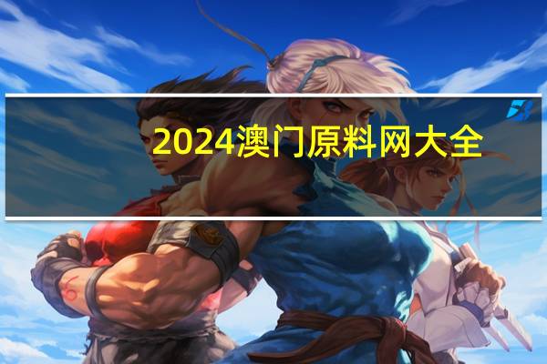 2024澳门原料网大全_精选作答解释落实_V49.06.92