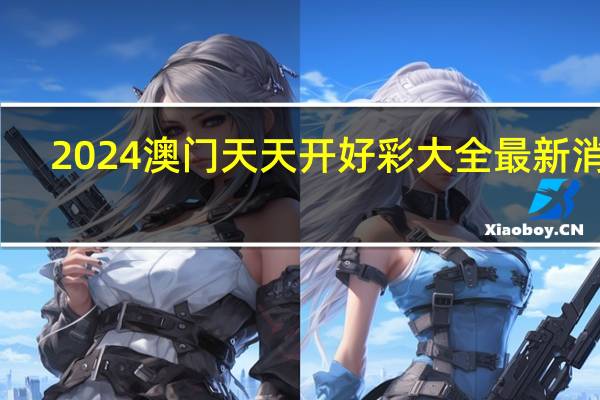 2024澳门天天开好彩大全最新消息_精彩对决解析_实用版155.682