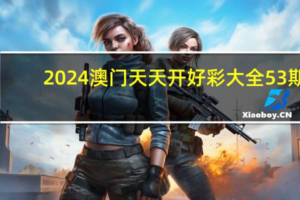 2024澳门天天开好彩大全53期:藏机图汇总(天齐整理)-辅助最新解答-2269.ISO.412