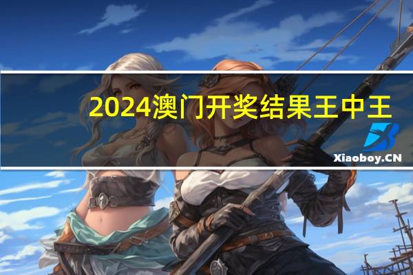 2024澳门开奖结果王中王_精选作答解释落实_网页版v676.969