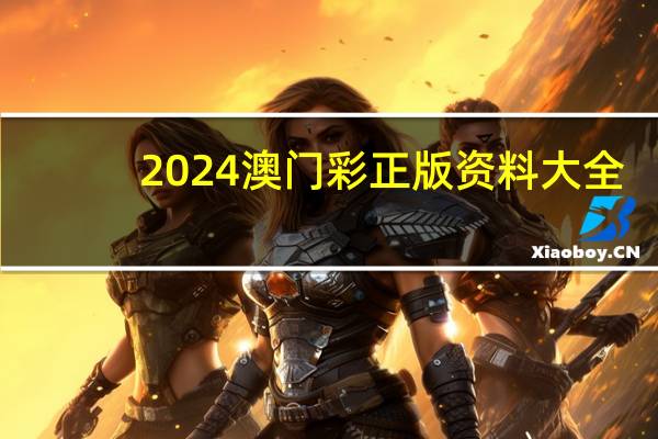 2024澳门彩正版资料大全，朵云精选答案落实_兼容版759.965