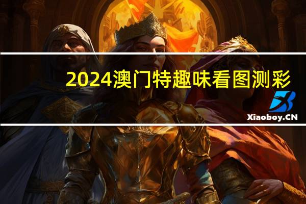 2024澳门特趣味看图测彩_智能AI深度解析_百度大脑版A12.27