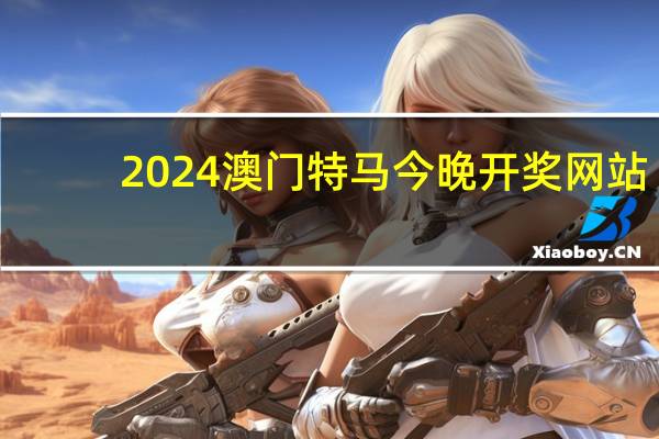 2024澳门特马今晚开奖网站(2024澳门管家婆一肖一码)--详细解答解释落实--3DM97.36.81