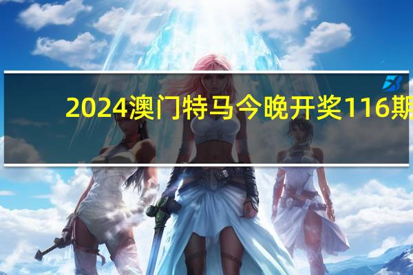 2024澳门特马今晚开奖116期：2024澳门精彩免费资料-广泛的最新解答-3174.WIN.184