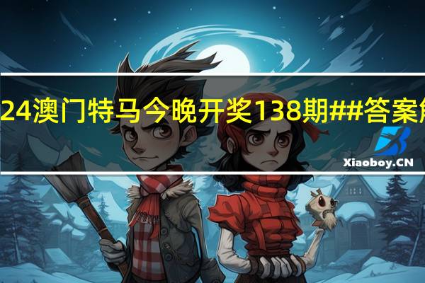 2024澳门特马今晚开奖138期##答案解析落实-979.ISO.146