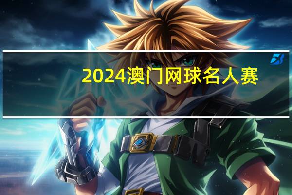 2024澳门网球名人赛：李娜、张德培担任队长 商竣程王欣瑜出战 圣诞网球盛宴