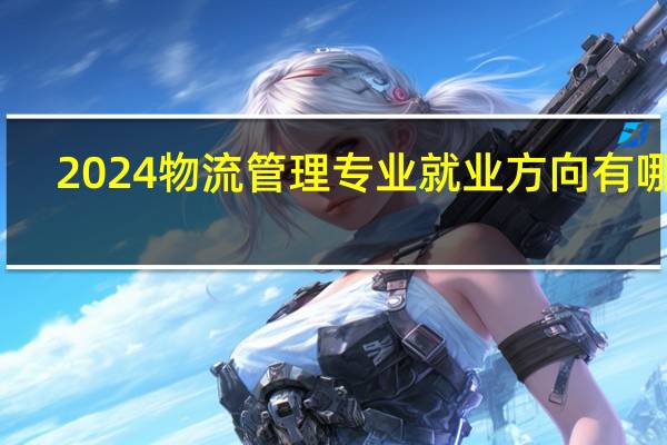 2024物流管理专业就业方向有哪些