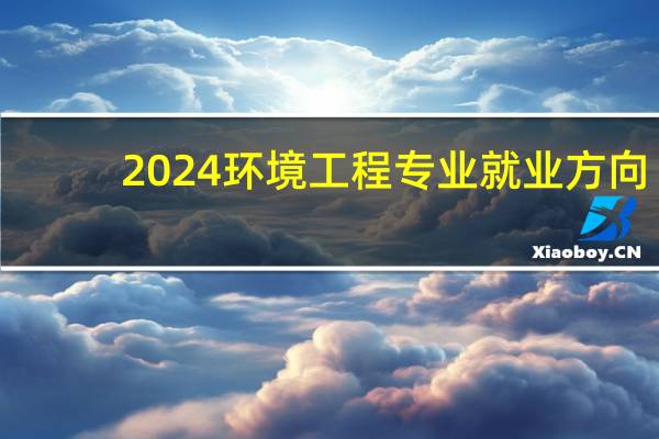 2024环境工程专业就业方向