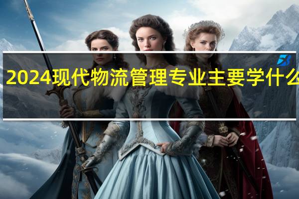 2024现代物流管理专业主要学什么课程