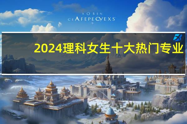 2024理科女生十大热门专业