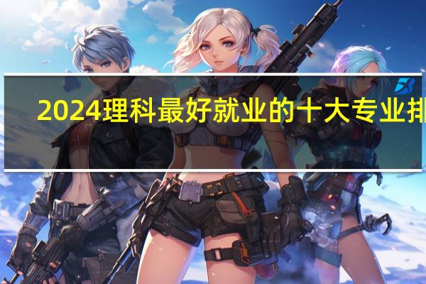 2024理科最好就业的十大专业排名