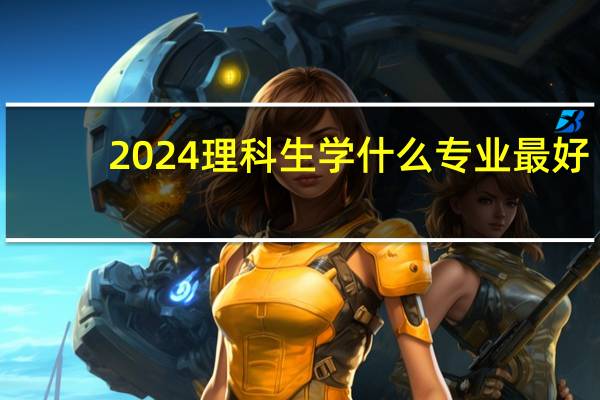 2024理科生学什么专业最好