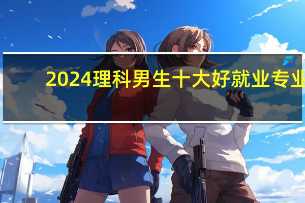 2024理科男生十大好就业专业
