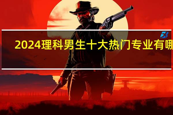 2024理科男生十大热门专业有哪些