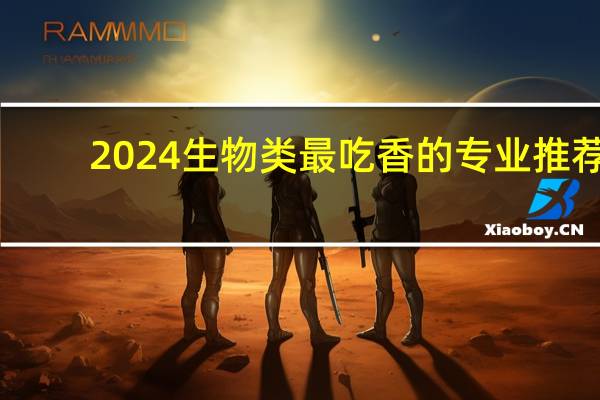 2024生物类最吃香的专业推荐