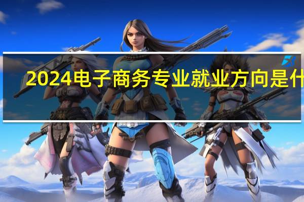 2024电子商务专业就业方向是什么