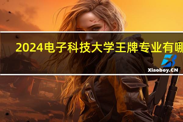 2024电子科技大学王牌专业有哪些