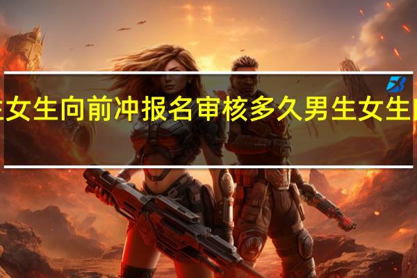 2024男生女生向前冲报名审核多久 男生女生向前冲在哪报名