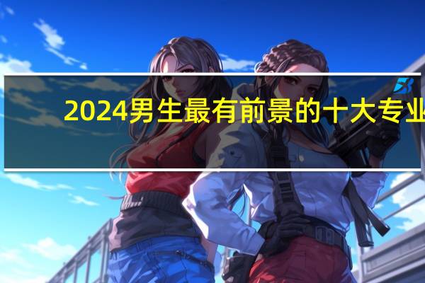 2024男生最有前景的十大专业