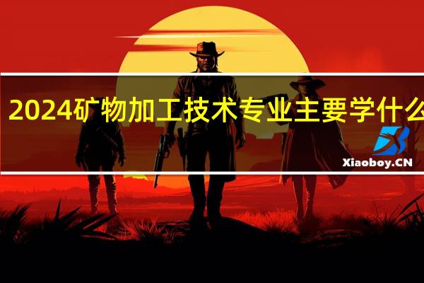 2024矿物加工技术专业主要学什么课程
