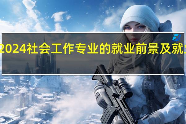 2024社会工作专业的就业前景及就业方向