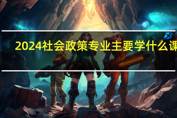 2024社会政策专业主要学什么课程