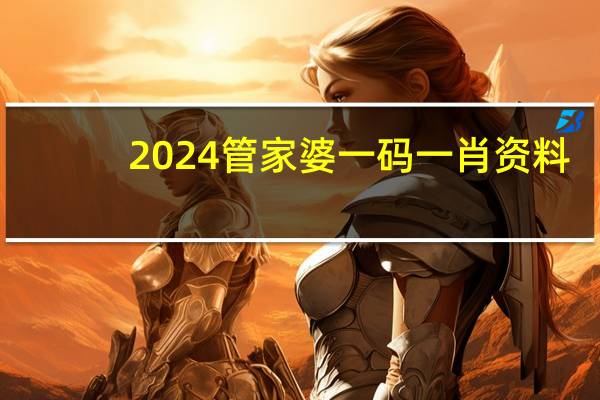 2024管家婆一码一肖资料_值得支持_安卓版883.037