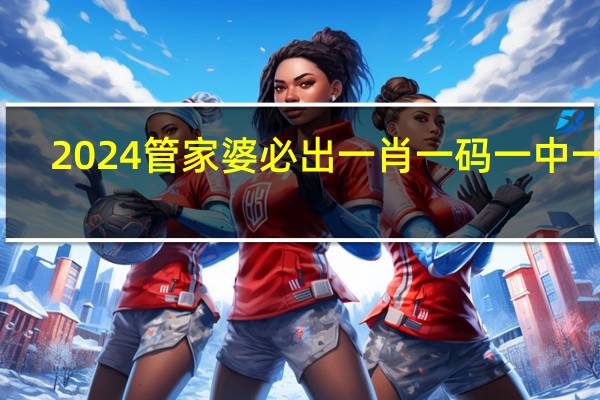 2024管家婆必出一肖一码一中一特_智能AI深度解析_好看视频版v32.26.81