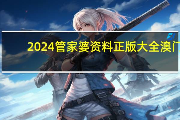 2024管家婆资料正版大全澳门，后辈精选答案落实_高级版18.766