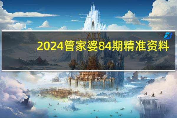 2024管家婆84期精准资料_智能AI深度解析_爱采购版v47.08.660