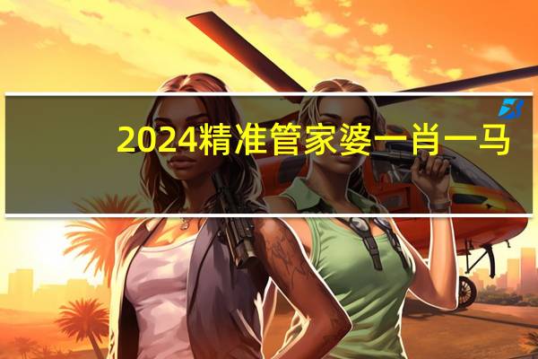 2024精准管家婆一肖一马_最佳选择_安装版v851.172