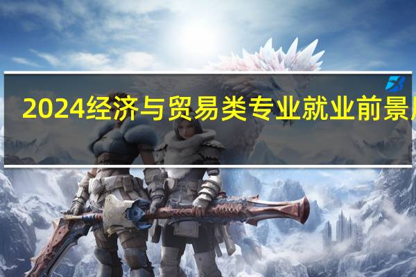 2024经济与贸易类专业就业前景展望
