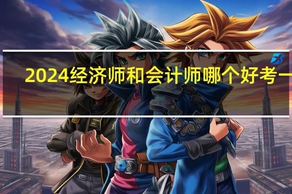 2024经济师和会计师哪个好考一些