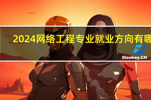 2024网络工程专业就业方向有哪些