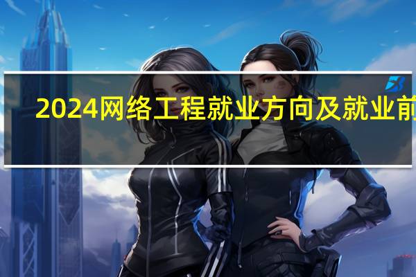 2024网络工程就业方向及就业前景