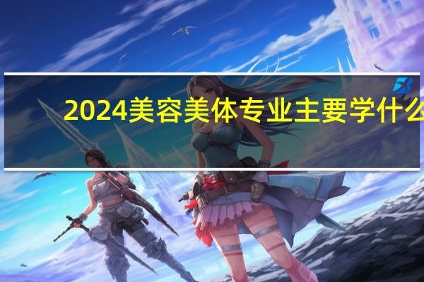 2024美容美体专业主要学什么