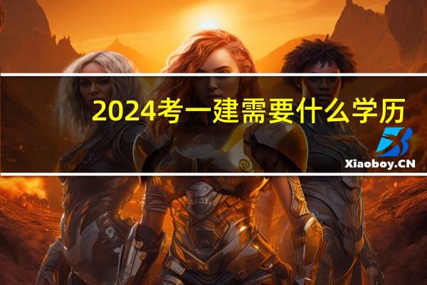 2024考一建需要什么学历
