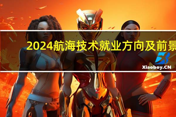 2024航海技术就业方向及前景