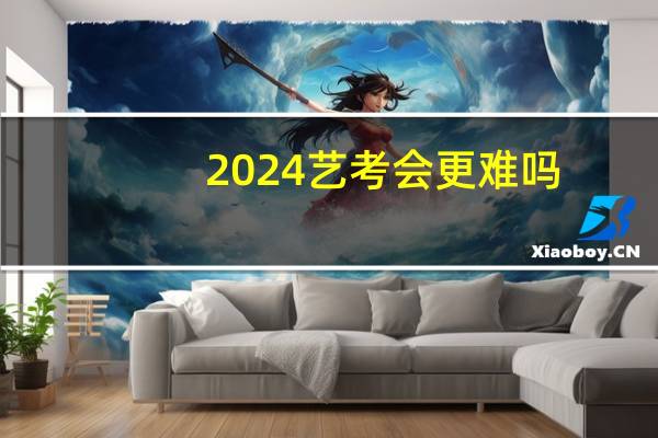 2024艺考会更难吗