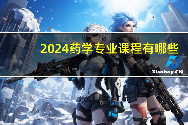2024药学专业课程有哪些