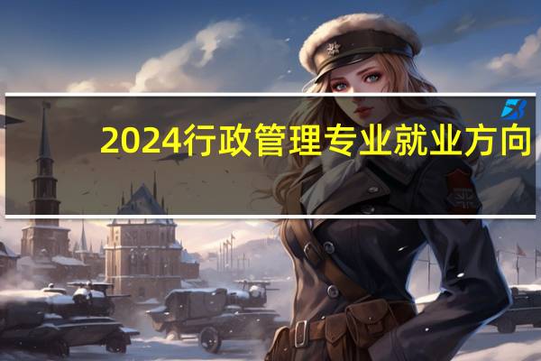 2024行政管理专业就业方向
