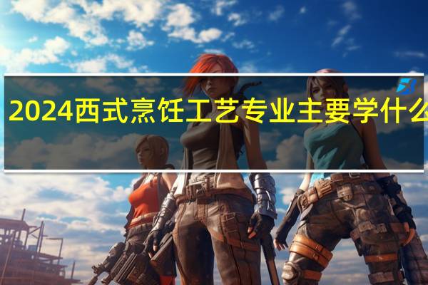 2024西式烹饪工艺专业主要学什么课程