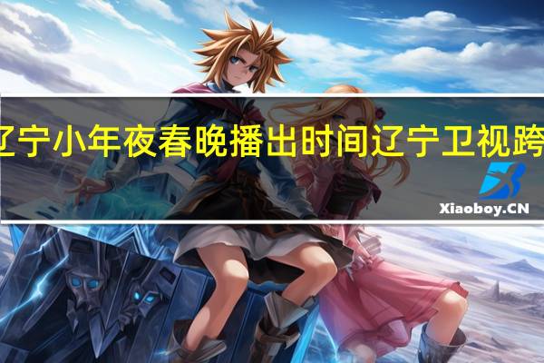 2024辽宁小年夜春晚播出时间 辽宁卫视跨年晚会2024