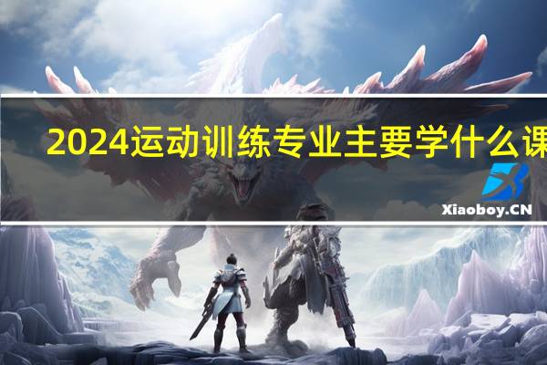 2024运动训练专业主要学什么课程