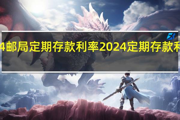 2024邮局定期存款利率 2024定期存款利率一览表