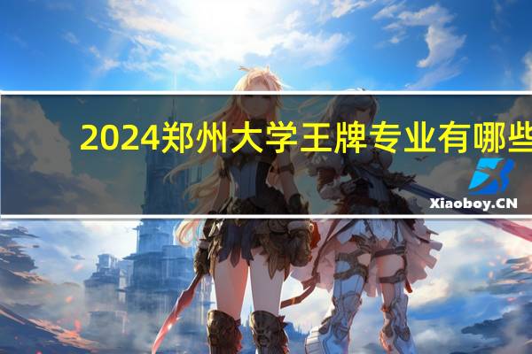 2024郑州大学王牌专业有哪些